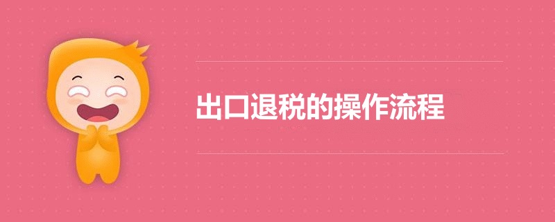 最新出口退稅的操作流程(m.cqmrd.com)