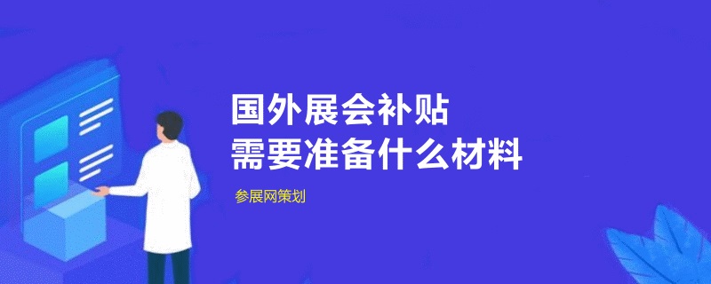 中小企業(yè)申請(qǐng)國外展會(huì)補(bǔ)貼需要準(zhǔn)備什么材料(m.cqmrd.com)