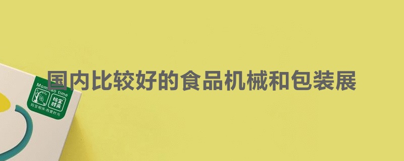 國(guó)內(nèi)比較好的食品機(jī)械展和包裝展覽會(huì)是哪個(gè)(m.cqmrd.com)