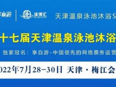 2022第十七屆天津溫泉泳池沐浴SPA展覽會(huì)將于7月底舉行